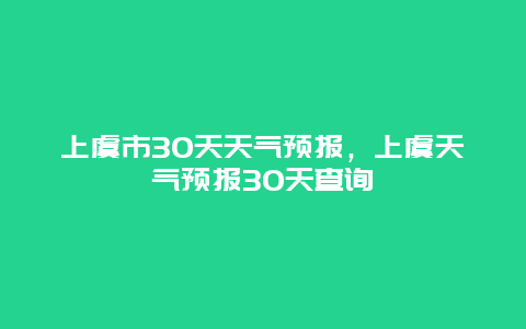 上虞市30天天气预报，上虞天气预报30天查询