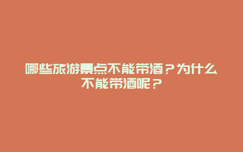 哪些旅游景点不能带酒？为什么不能带酒呢？
