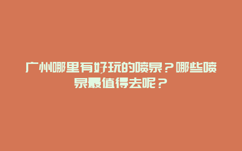 广州哪里有好玩的喷泉？哪些喷泉最值得去呢？