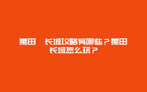 慕田峪长城攻略有哪些？慕田峪长城怎么玩？
