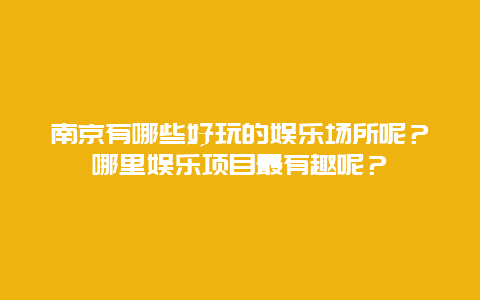 南京有哪些好玩的娱乐场所呢？哪里娱乐项目最有趣呢？