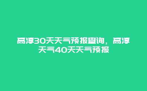 高淳30天天气预报查询，高淳天气40天天气预报