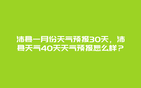 沛县一月份天气预报30天，沛县天气40天天气预报怎么样？
