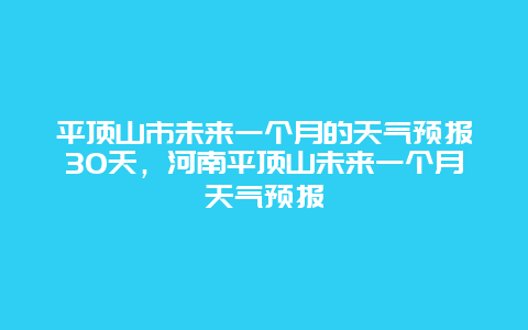 平顶山市未来一个月的天气预报30天，河南平顶山未来一个月天气预报