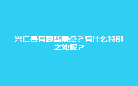 兴仁县有哪些景点？有什么特别之处呢？