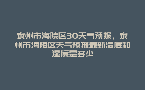 泰州市海陵区30天气预报，泰州市海陵区天气预报最新温度和湿度是多少