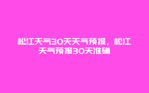 松江天气30天天气预报，松江天气预报30天准确