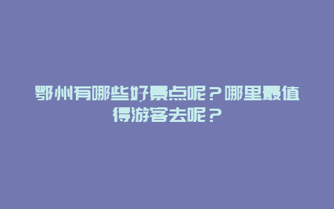 鄂州有哪些好景点呢？哪里最值得游客去呢？