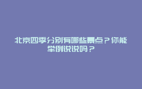 北京四季分别有哪些景点？你能举例说说吗？