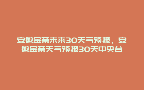 安徽金寨未来30天气预报，安徽金寨天气预报30天中央台