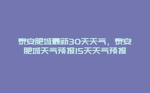 泰安肥城最新30天天气，泰安肥城天气预报15天天气预报