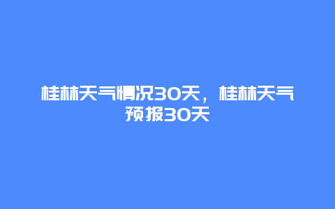 桂林天气情况30天，桂林天气预报30天