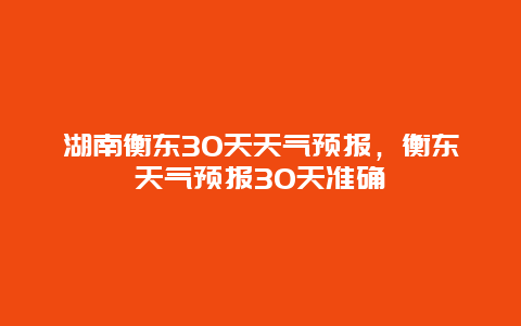 湖南衡东30天天气预报，衡东天气预报30天准确