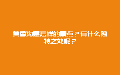 黄香沟是怎样的景点？有什么独特之处呢？