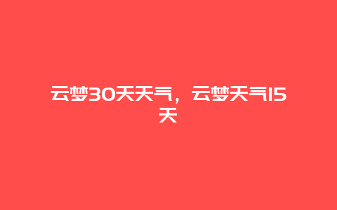 云梦30天天气，云梦天气15天