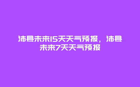 沛县未来15天天气预报，沛县未来7天天气预报