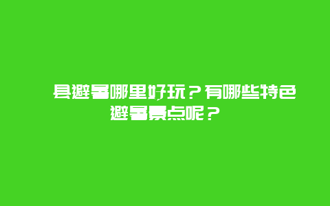 攸县避暑哪里好玩？有哪些特色避暑景点呢？