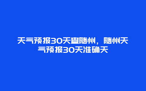 天气预报30天查随州，随州天气预报30天准确天