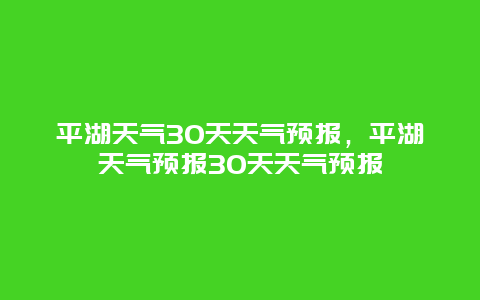 平湖天气30天天气预报，平湖天气预报30天天气预报
