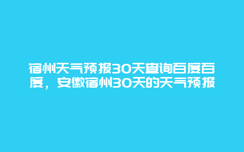 宿州天气预报30天查询百度百度，安徽宿州30天的天气预报