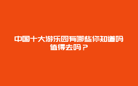 中国十大游乐园有哪些你知道吗值得去吗？