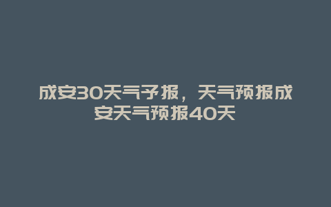 成安30天气予报，天气预报成安天气预报40天