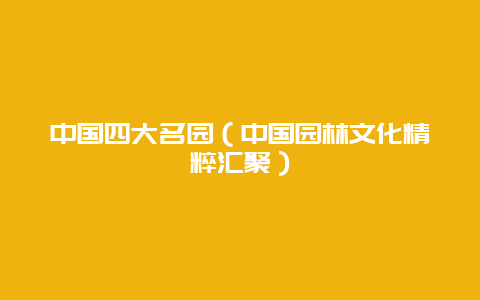 中国四大名园（中国园林文化精粹汇聚）