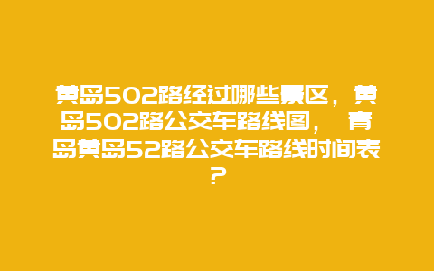 黄岛502路经过哪些景区，黄岛502路公交车路线图， 青岛黄岛52路公交车路线时间表？