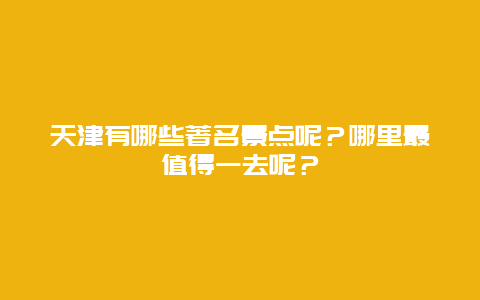 天津有哪些著名景点呢？哪里最值得一去呢？