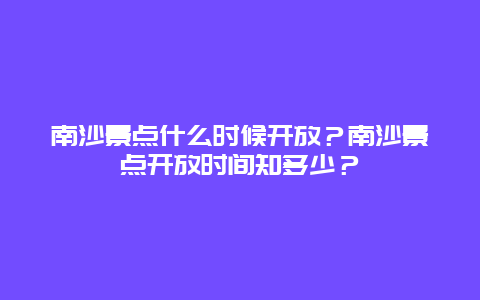 南沙景点什么时候开放？南沙景点开放时间知多少？