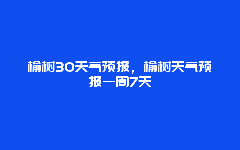 榆树30天气预报，榆树天气预报一周7天