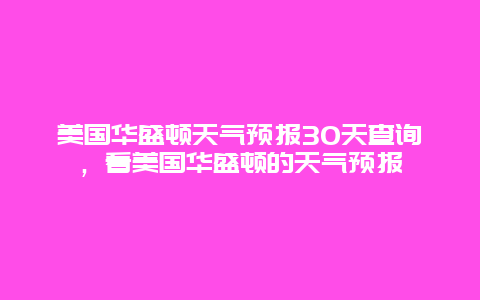 美国华盛顿天气预报30天查询，看美国华盛顿的天气预报