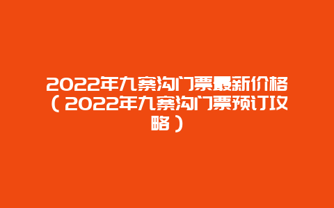 2022年九寨沟门票最新价格（2022年九寨沟门票预订攻略）
