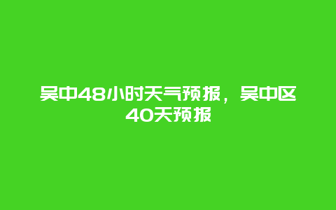 吴中48小时天气预报，吴中区40天预报