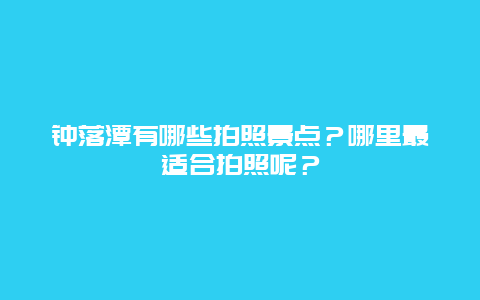 钟落潭有哪些拍照景点？哪里最适合拍照呢？