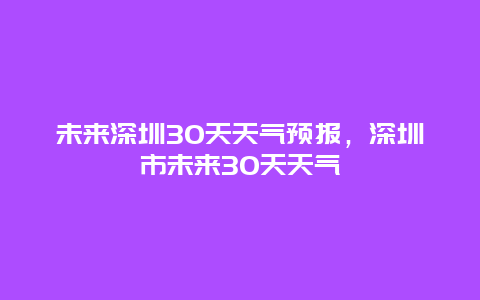 未来深圳30天天气预报，深圳市未来30天天气