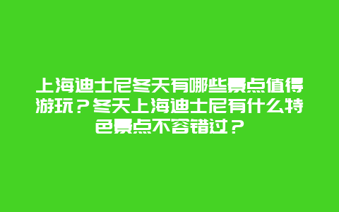 上海迪士尼冬天有哪些景点值得游玩？冬天上海迪士尼有什么特色景点不容错过？