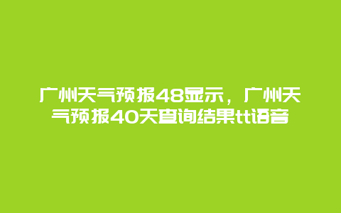 广州天气预报48显示，广州天气预报40天查询结果tt语音