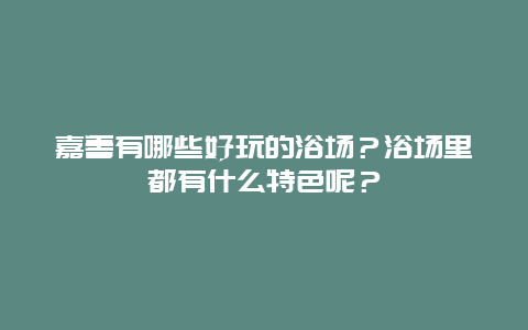 嘉善有哪些好玩的浴场？浴场里都有什么特色呢？