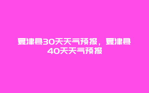 夏津县30天天气预报，夏津县40天天气预报