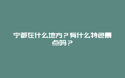 宁都在什么地方？有什么特色景点吗？