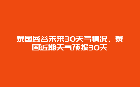 泰国曼谷未来30天气情况，泰国近期天气预报30天