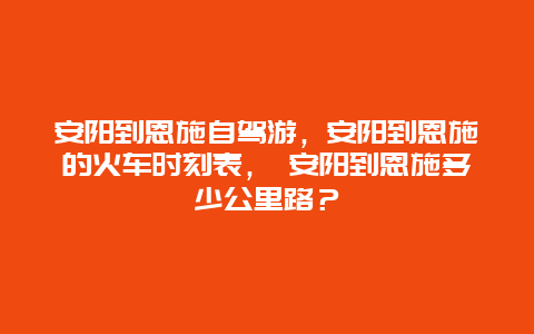 安阳到恩施自驾游，安阳到恩施的火车时刻表， 安阳到恩施多少公里路？