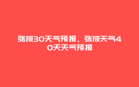张掖30天气预报，张掖天气40天天气预报