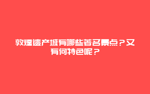敦煌遗产城有哪些著名景点？又有何特色呢？