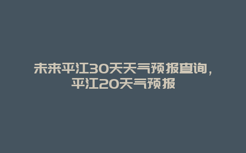 未来平江30天天气预报查询，平江20天气预报