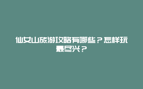 仙女山旅游攻略有哪些？怎样玩最尽兴？