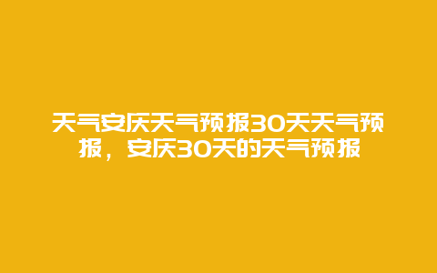 天气安庆天气预报30天天气预报，安庆30天的天气预报