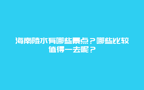 海南陵水有哪些景点？哪些比较值得一去呢？