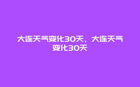 大连天气变化30天，大连天气变化30天